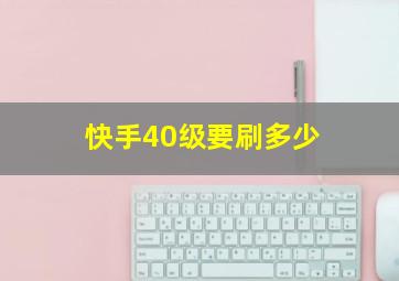 快手40级要刷多少