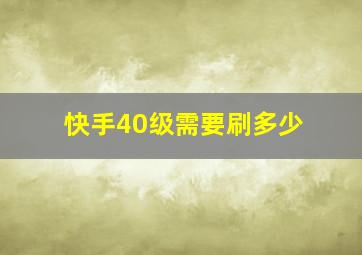 快手40级需要刷多少