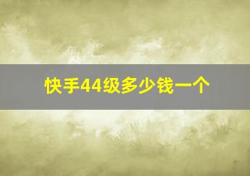 快手44级多少钱一个