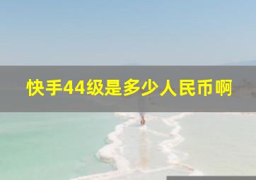 快手44级是多少人民币啊