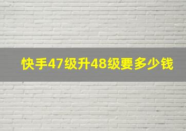 快手47级升48级要多少钱