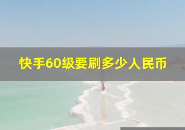 快手60级要刷多少人民币