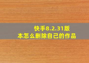 快手8.2.31版本怎么删除自己的作品