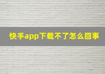 快手app下载不了怎么回事