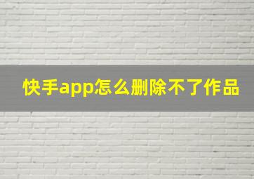 快手app怎么删除不了作品