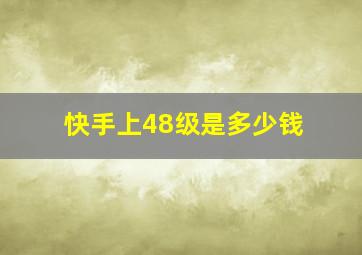 快手上48级是多少钱