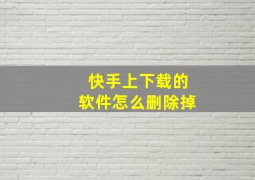 快手上下载的软件怎么删除掉