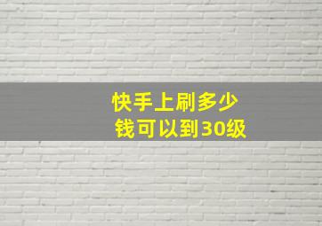 快手上刷多少钱可以到30级