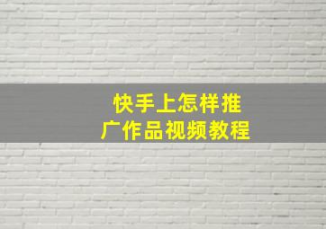 快手上怎样推广作品视频教程