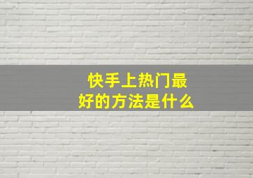 快手上热门最好的方法是什么