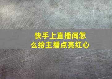 快手上直播间怎么给主播点亮红心