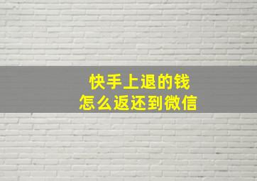 快手上退的钱怎么返还到微信