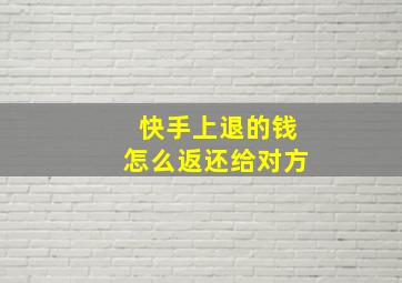 快手上退的钱怎么返还给对方