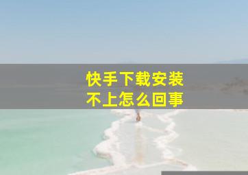 快手下载安装不上怎么回事