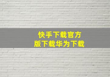 快手下载官方版下载华为下载