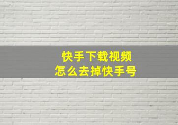 快手下载视频怎么去掉快手号