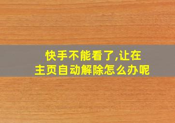 快手不能看了,让在主页自动解除怎么办呢