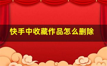 快手中收藏作品怎么删除