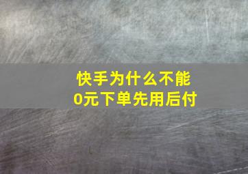 快手为什么不能0元下单先用后付