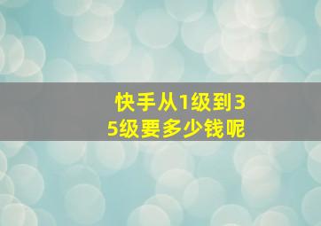 快手从1级到35级要多少钱呢