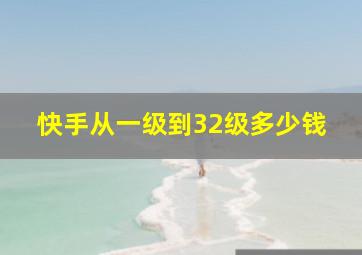 快手从一级到32级多少钱