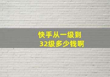 快手从一级到32级多少钱啊