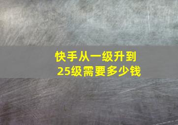 快手从一级升到25级需要多少钱