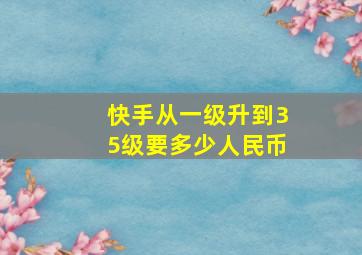 快手从一级升到35级要多少人民币