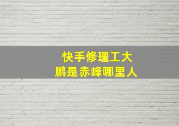 快手修理工大鹏是赤峰哪里人