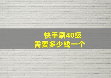 快手刷40级需要多少钱一个