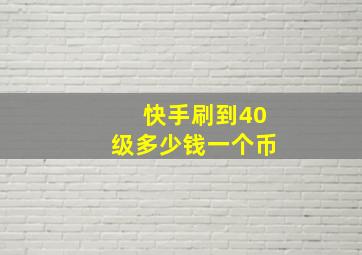 快手刷到40级多少钱一个币