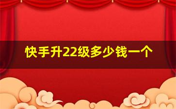 快手升22级多少钱一个