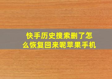 快手历史搜索删了怎么恢复回来呢苹果手机