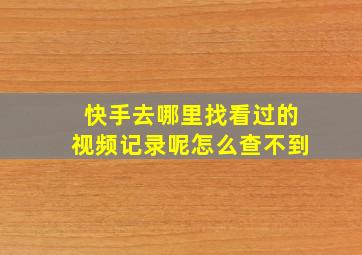 快手去哪里找看过的视频记录呢怎么查不到