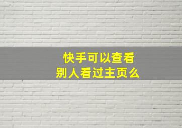 快手可以查看别人看过主页么