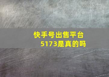 快手号出售平台5173是真的吗