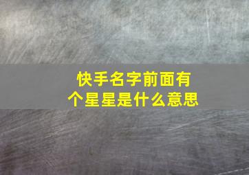 快手名字前面有个星星是什么意思