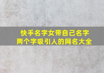 快手名字女带自己名字两个字吸引人的网名大全