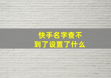 快手名字查不到了设置了什么