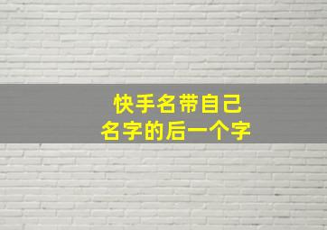 快手名带自己名字的后一个字