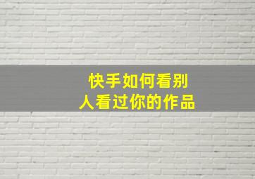 快手如何看别人看过你的作品