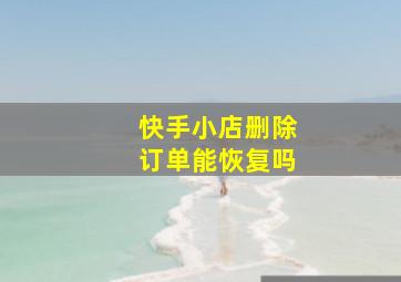 快手小店删除订单能恢复吗