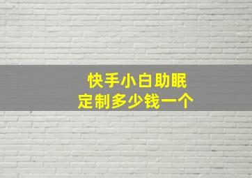 快手小白助眠定制多少钱一个