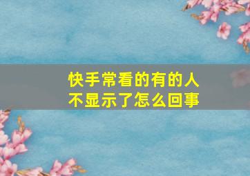 快手常看的有的人不显示了怎么回事