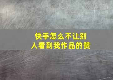 快手怎么不让别人看到我作品的赞