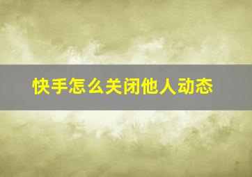 快手怎么关闭他人动态