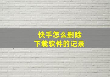 快手怎么删除下载软件的记录