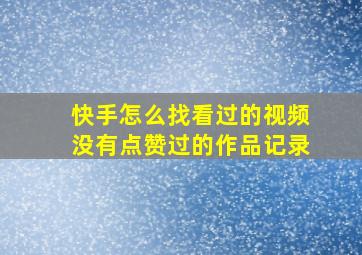 快手怎么找看过的视频没有点赞过的作品记录