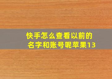 快手怎么查看以前的名字和账号呢苹果13