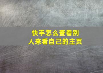 快手怎么查看别人来看自己的主页